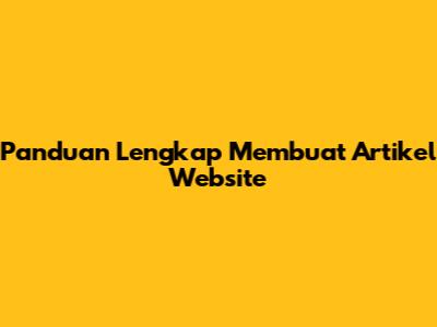 Panduan Lengkap Membuat Artikel Website
