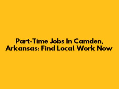Part-Time Jobs In Camden, Arkansas: Find Local Work Now