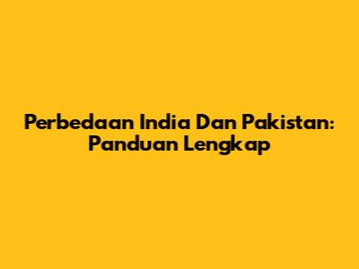Perbedaan India Dan Pakistan: Panduan Lengkap