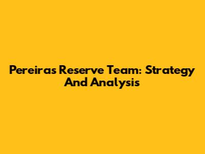 Pereira's Reserve Team: Strategy And Analysis