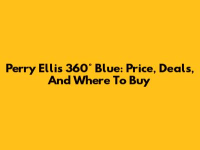 Perry Ellis 360° Blue: Price, Deals, And Where To Buy