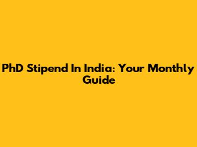 PhD Stipend In India: Your Monthly Guide