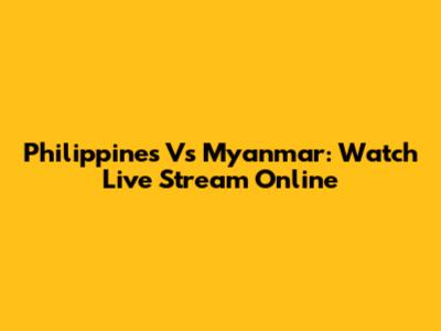 Philippines Vs Myanmar: Watch Live Stream Online