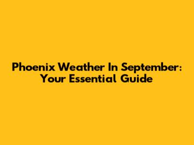 Phoenix Weather In September: Your Essential Guide