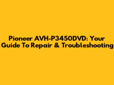 Pioneer AVH-P3450DVD: Your Guide To Repair & Troubleshooting