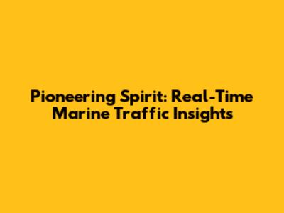 Pioneering Spirit: Real-Time Marine Traffic Insights