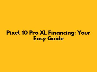 Pixel 10 Pro XL Financing: Your Easy Guide