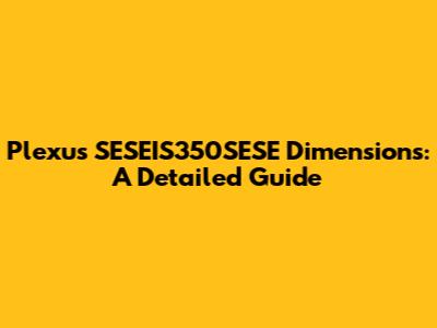 Plexus SESEIS350SESE Dimensions: A Detailed Guide