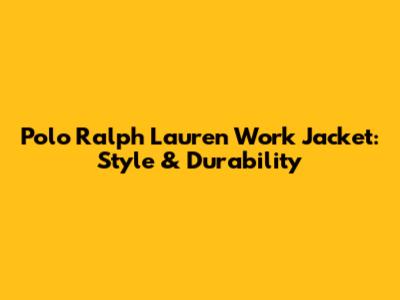 Polo Ralph Lauren Work Jacket: Style & Durability