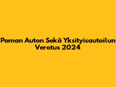 Poman Auton Sekä Yksityisautoilun Verotus 2024