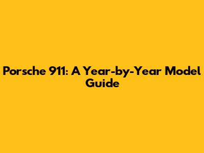 Porsche 911: A Year-by-Year Model Guide