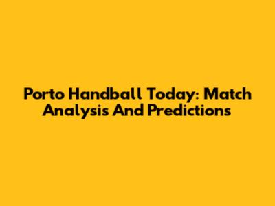 Porto Handball Today: Match Analysis And Predictions