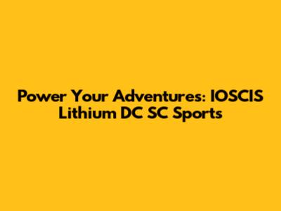 Power Your Adventures: IOSCIS Lithium DC SC Sports