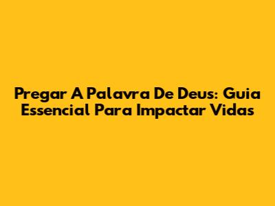 Pregar A Palavra De Deus: Guia Essencial Para Impactar Vidas