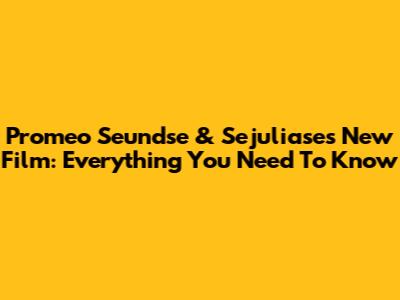 Promeo Seundse & Sejuliase's New Film: Everything You Need To Know