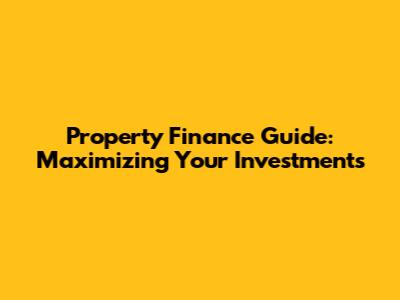 Property Finance Guide: Maximizing Your Investments