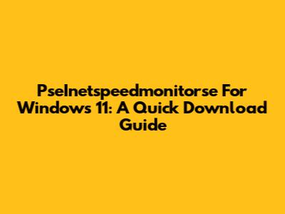 PseInetspeedmonitorse For Windows 11: A Quick Download Guide
