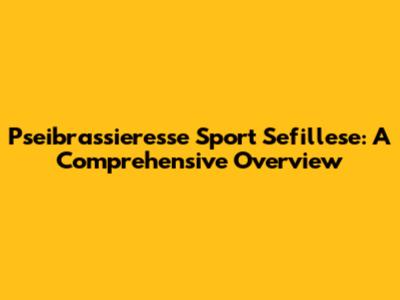 Pseibrassieresse Sport Sefillese: A Comprehensive Overview
