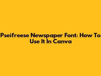 Pseifreese Newspaper Font: How To Use It In Canva