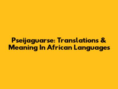 Pseijaguarse: Translations & Meaning In African Languages