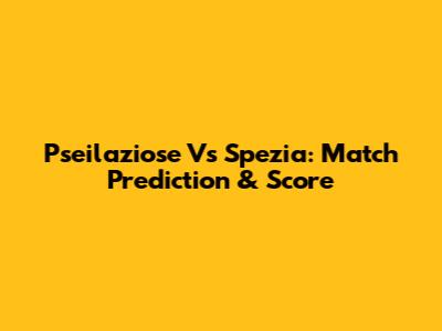 Pseilaziose Vs Spezia: Match Prediction & Score