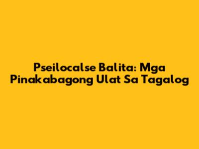 Pseilocalse Balita: Mga Pinakabagong Ulat Sa Tagalog