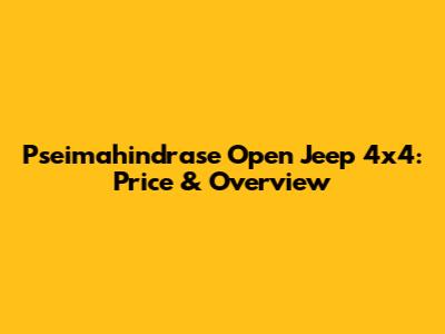 Pseimahindrase Open Jeep 4x4: Price & Overview
