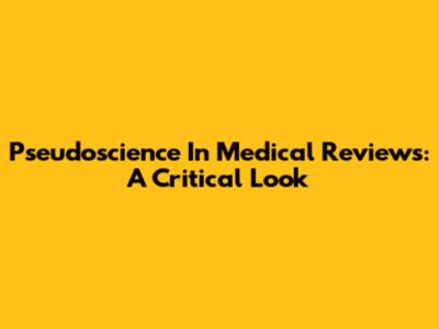 Pseudoscience In Medical Reviews: A Critical Look