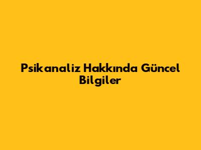 Psikanaliz Hakkında Güncel Bilgiler