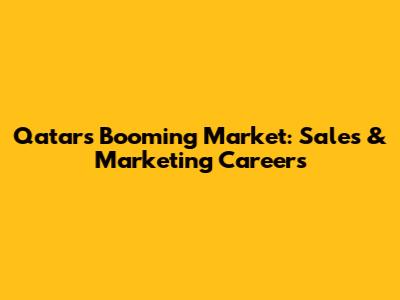 Qatar's Booming Market: Sales & Marketing Careers
