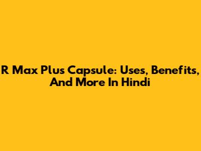 R Max Plus Capsule: Uses, Benefits, And More In Hindi