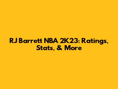 RJ Barrett NBA 2K23: Ratings, Stats, & More