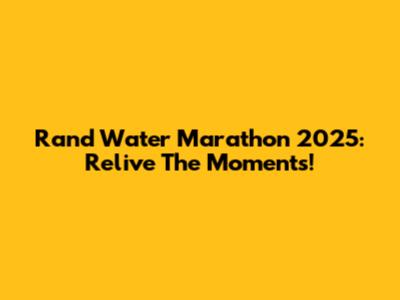 Rand Water Marathon 2025: Relive The Moments!