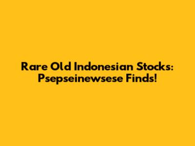 Rare Old Indonesian Stocks: Psepseinewsese Finds!