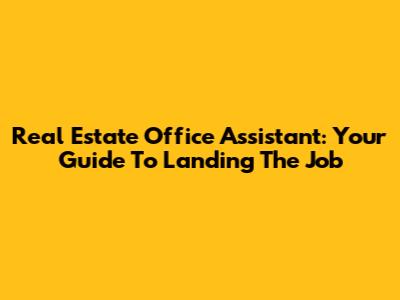 Real Estate Office Assistant: Your Guide To Landing The Job