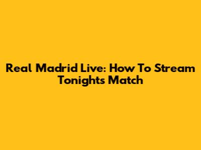 Real Madrid Live: How To Stream Tonight's Match