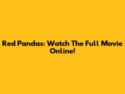 Red Pandas: Watch The Full Movie Online!