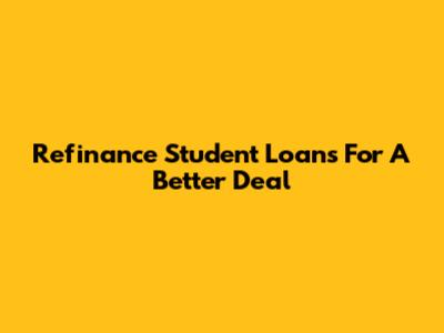 Refinance Student Loans For A Better Deal