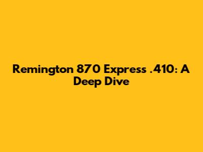 Remington 870 Express .410: A Deep Dive