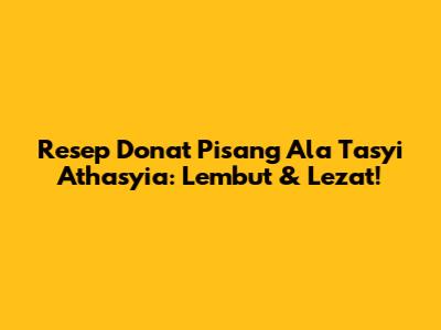 Resep Donat Pisang Ala Tasyi Athasyia: Lembut & Lezat!