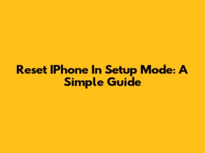 Reset IPhone In Setup Mode: A Simple Guide