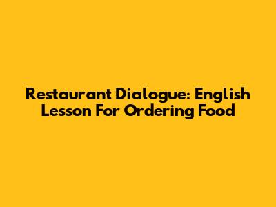 Restaurant Dialogue: English Lesson For Ordering Food