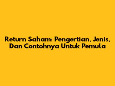Return Saham: Pengertian, Jenis, Dan Contohnya Untuk Pemula