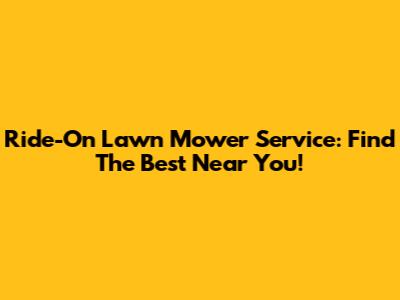 Ride-On Lawn Mower Service: Find The Best Near You!