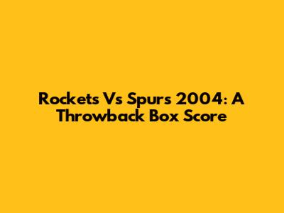 Rockets Vs Spurs 2004: A Throwback Box Score