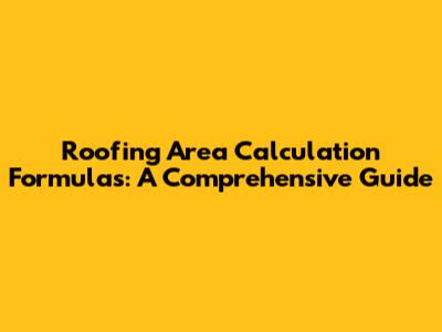 Roofing Area Calculation Formulas: A Comprehensive Guide