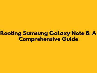 Rooting Samsung Galaxy Note 8: A Comprehensive Guide