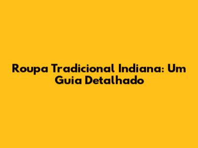 Roupa Tradicional Indiana: Um Guia Detalhado