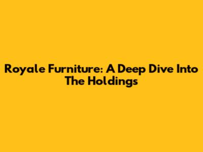 Royale Furniture: A Deep Dive Into The Holdings