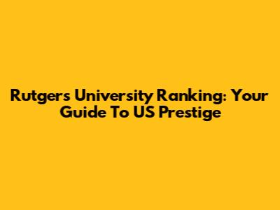 Rutgers University Ranking: Your Guide To US Prestige